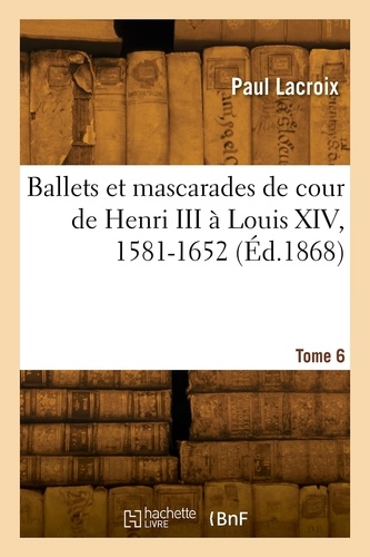Ballets et mascarades de cour de Henri III à Louis XIV, 1581-1652. Tome 6