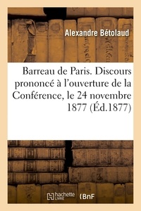 Alexandre Bétolaud - Barreau de Paris. Discours prononcé à l'ouverture de la Conférence, le 24 novembre 1877.