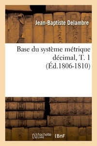 Jean-Baptiste Delambre - Base du système métrique décimal, T. 1 (Éd.1806-1810).