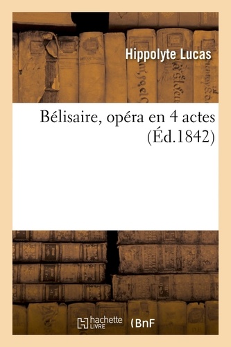 Hippolyte Lucas - Bélisaire, opéra en 4 actes.