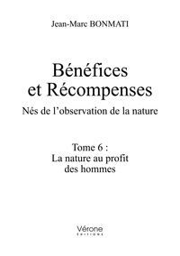 Jean-Marc Bonmati - Bénéfices et Récompenses. Nés de l'observation de la nature - Tome 6, La nature au profit des hommes.
