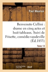 Paul Meurice - Benvenuto Cellini : drame en cinq actes et huit tableaux. Suivi de Frisette Tome 13.