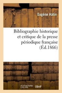 Bibliographie historique et critique de la presse périodique française (Éd.1866)