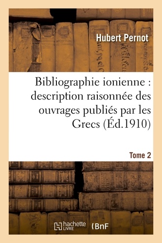 Hubert Pernot - Bibliographie ionienne : description raisonnée des ouvrages publiés par les Grecs Tome 2.
