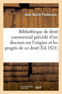 Jean-Marie Pardessus - Bibliothèque de droit commercial, précédé d'un discours sur l'origine et les progrès de ce droit.