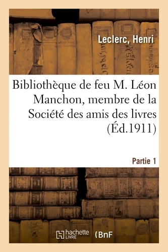 Bibliothèque de feu M. Léon Manchon, membre de la Société des amis des livres, desCent bibliophiles. Vente, Hotel Drouot, Paris, 6-8 juin 1911. Partie 1