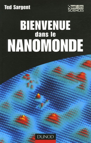 Ted Sargent - Bienvenue dans le nanomonde - Comment les nanotechnologies vont transformer notre vie.