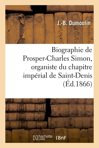  Dumoulin - Biographie de Prosper-Charles Simon, organiste du chapitre impérial de Saint-Denis.
