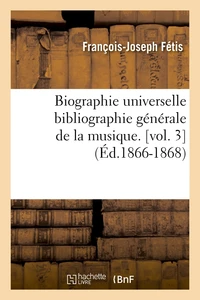 Biographie universelle bibliographie générale de la musique. [vol. 3 (Éd.1866-1868)