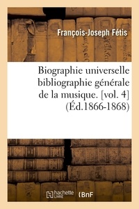 François-Joseph Fétis - Biographie universelle bibliographie générale de la musique. [vol. 4  (Éd.1866-1868).