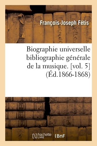 Biographie universelle bibliographie générale de la musique. [vol. 5  (Éd.1866-1868)