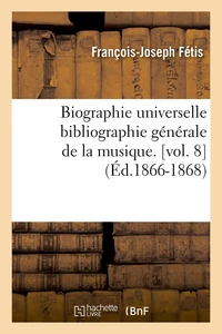 Biographie universelle bibliographie générale de la musique. [vol. 8 (Éd.1866-1868)