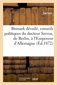  Servus - Bismark dévoilé, conseils politiques du docteur Servus, de Berlin, à l'Empereur d'Allemagne.