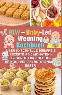 BLW - Baby-Led Weaning Kochbuch: über 50 schnelle breifreie Rezepte ab 6 Monaten - gesunde