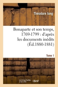 Théodore Iung - Bonaparte et son temps, 1769-1799 : d'après les documents inédits. Tome 1 (Éd.1880-1881).