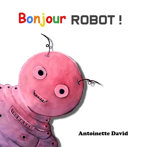 Antoinette David - Bonjour robot !.