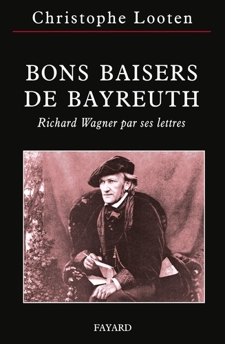 Bons baisers de Bayreuth. Richard Wagner par ses lettres