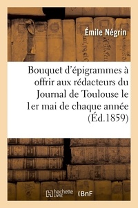 Émile Négrin et Catulle Mendès - Bouquet d'épigrammes à offrir aux rédacteurs du Journal de Toulouse le 1er mai de chaque année.