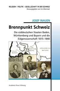 Josef Inauen - Brennpunkt Schweiz - Die suddeutschen Staaten Baden, Wurttemberg und Bayern und die Eidgenossenschaft 1815-1840.