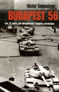 Victor Sebestyen - Budapest 56 - Les douze jours qui ébranlèrent l'empire soviétique.