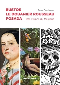 Serge Fauchereau - Bustos, Le Douanier Rousseau, Posada - Des visions du Mexique.