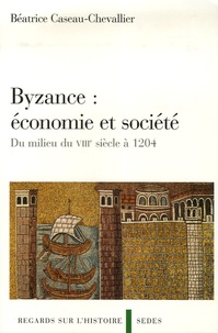 Béatrice Caseau-Chevallier - Byzance : économie et société - Du milieu du VIIIe siècle à 1204.