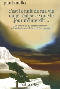 Paul Melki - C'est la nuit de ma vie où je réalise ce que le jour m'interdit... - Des nouvelles du détraqué moteur suivies du Journal de bord II (2003-2006).