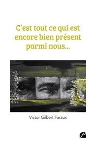 Victor Gilbert Faraux - C'est tout ce qui est encore bien présent parmi nous....