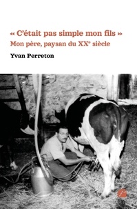 Yvan Perreton - "C'était pas simple mon fils" Mon père, paysan du XXe siècle.