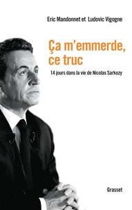 Eric Mandonnet et Ludovic Vigogne - Ca m'emmerde, ce truc - 14 jours dans la vie de Nicolas Sarkozy.