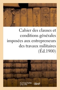  Hachette BNF - Cahier des clauses et conditions générales imposées aux entrepreneurs des travaux militaires.