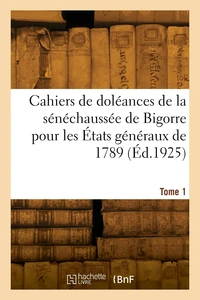 Cahiers de doléances de la sénéchaussée de Bigorre pour les États généraux de 1789. Tome 1