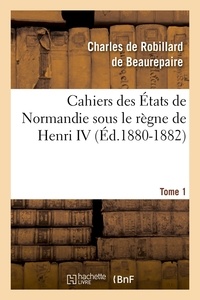  Anonyme - Cahiers des États de Normandie sous le règne de Henri IV. Tome 1 (Éd.1880-1882).