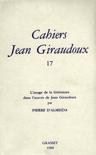 Jean Giraudoux et Pierre d' Alméida - Cahiers Jean Giraudoux N° 17/1988 : L'image de la littérature dans l'oeuvre de Jean Giraudoux.