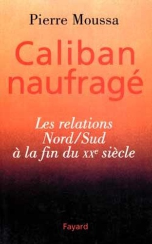 Pierre Moussa - Caliban naufragé - Les relations Nord-Sud à la fin du XXe siècle.