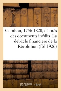 Raoul Arnaud - Cambon, 1756-1820, d'après des documents inédits. La débâcle financière de la Révolution. 2e édition.