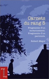 Robert Major - Carnet du rang 5 - Fragments d'un enracinement. Fragments d'un parcours..