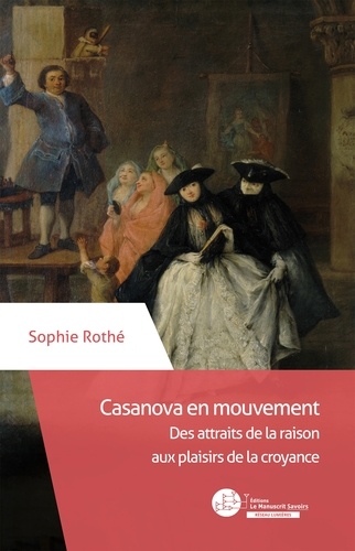 Sophie Rothé - Casanova en mouvement - Des attraits de la raison aux plaisirs de la croyance.