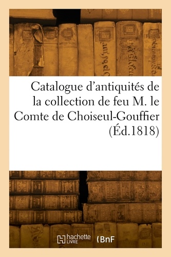 Catalogue d'antiquités égyptiennes, grecques, romaines et celtiques, copies d'antiquités. modèles d'édifices anciens de la collection de feu M. le Comte de Choiseul-Gouffier