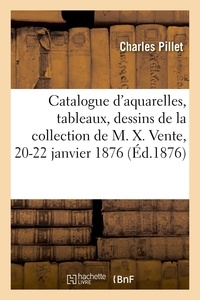 Charles Pillet - Catalogue d'aquarelles, tableaux, dessins et gravures, objets d'art et curiosités - de la collection de M. X. Vente, 20-22 janvier 1876.