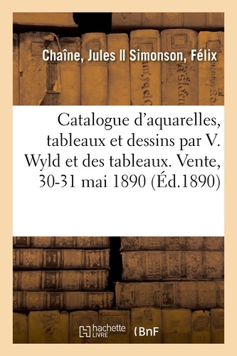 Catalogue d'aquarelles, tableaux et dessins par Villiam Wyld. et des tableaux et aquarelles de son atelier. Vente, 30-31 mai 1890