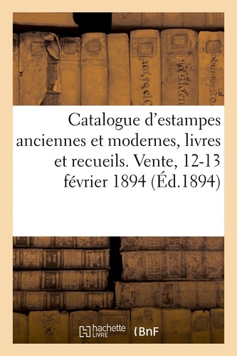 Catalogue d'estampes anciennes et modernes, livres et recueils sur les beaux-arts. et la bibliographie, estampes, portraits, livres. Vente, 12-13 février 1894