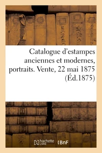 Catalogue d'estampes anciennes et modernes, portraits. Vente, 22 mai 1875