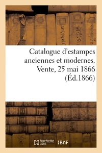 Catalogue d'estampes anciennes et modernes. Vente, 25 mai 1866