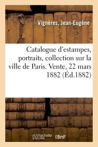 Jean-Eugène Vignères - Catalogue d'estampes, portraits et sujets divers, collection sur la ville de Paris, livres sur Paris - Vente, 22 mars 1882.