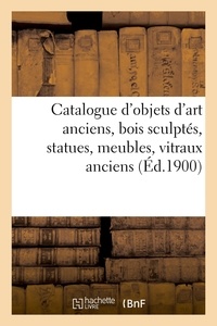 Ernest Gandouin - Catalogue d'objets d'art anciens, bois sculptés, statues, meubles, objets divers - vitraux anciens du XIVe au XVIe siècles.