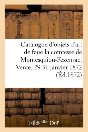 Catalogue d'objets d'art et d'ameublement de feue madame la comtesse de Montesquiou-Fezensac. Vente, 29-31 janvier 1872