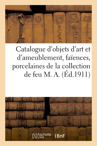 Catalogue d'objets d'art et d'ameublement, faïences et porcelaines, argenterie en métal, livres. meubles et sièges de la collection de feu M. A.