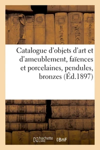 Catalogue d'objets d'art et d'ameublement, faïences et porcelaines, pendules, bronzes