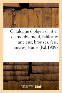 Catalogue d'objets d'art et d'ameublement, tableaux anciens, bronzes, fers, cuivres, étains